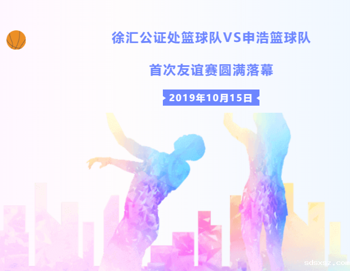 以球会友 | 徐汇公证处篮球队VSsdsxsz篮球队首次友谊赛圆满落幕